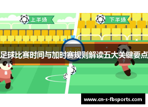 足球比赛时间与加时赛规则解读五大关键要点 足球比赛时间与加时赛规则解读五大关键要点