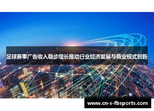 足球赛事广告收入稳步增长推动行业经济发展与商业模式创新 足球赛事广告收入稳步增长推动行业经济发展与商业模式创新