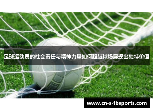 足球运动员的社会责任与精神力量如何超越球场展现出独特价值 足球运动员的社会责任与精神力量如何超越球场展现出独特价值