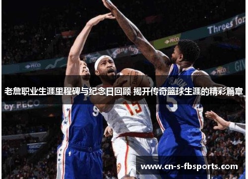 老詹职业生涯里程碑与纪念日回顾 揭开传奇篮球生涯的精彩篇章 老詹职业生涯里程碑与纪念日回顾 揭开传奇篮球生涯的精彩篇章
