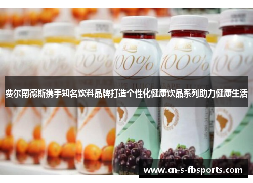费尔南德斯携手知名饮料品牌打造个性化健康饮品系列助力健康生活 费尔南德斯携手知名饮料品牌打造个性化健康饮品系列助力健康生活