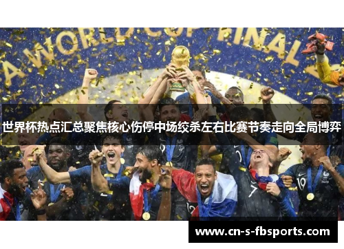 世界杯热点汇总聚焦核心伤停中场绞杀左右比赛节奏走向全局博弈