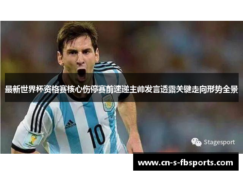 最新世界杯资格赛核心伤停赛前速递主帅发言透露关键走向形势全景 最新世界杯资格赛核心伤停赛前速递主帅发言透露关键走向形势全景