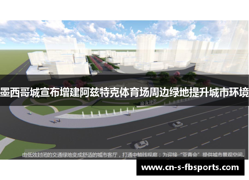 墨西哥城宣布增建阿兹特克体育场周边绿地提升城市环境 墨西哥城宣布增建阿兹特克体育场周边绿地提升城市环境