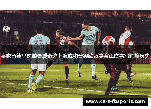 皇家马德里逆袭曼城奇迹上演成功晋级欧冠决赛再度书写辉煌历史 皇家马德里逆袭曼城奇迹上演成功晋级欧冠决赛再度书写辉煌历史
