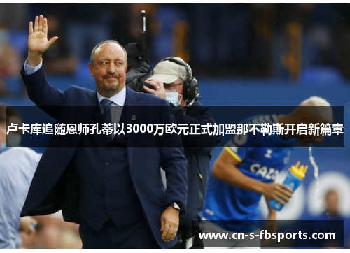 卢卡库追随恩师孔蒂以3000万欧元正式加盟那不勒斯开启新篇章