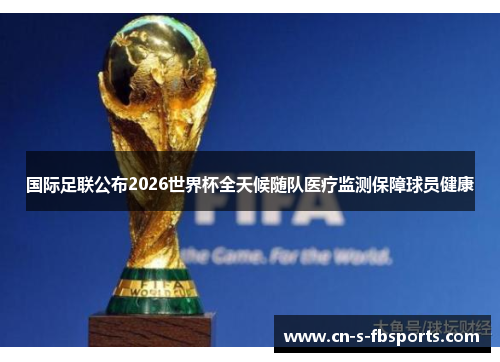 国际足联公布2026世界杯全天候随队医疗监测保障球员健康 国际足联公布2026世界杯全天候随队医疗监测保障球员健康