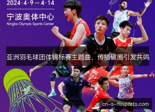 亚洲羽毛球团体锦标赛主题曲，传播破圈引发共鸣