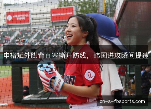 申裕斌外脚背直塞撕开防线,韩国进攻瞬间提速 申裕斌外脚背直塞撕开防线,韩国进攻瞬间提速